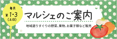 マルシェのご案内
毎月第1と3の土日に開催
地域選りすぐりの野菜、果物、お菓子類など販売
